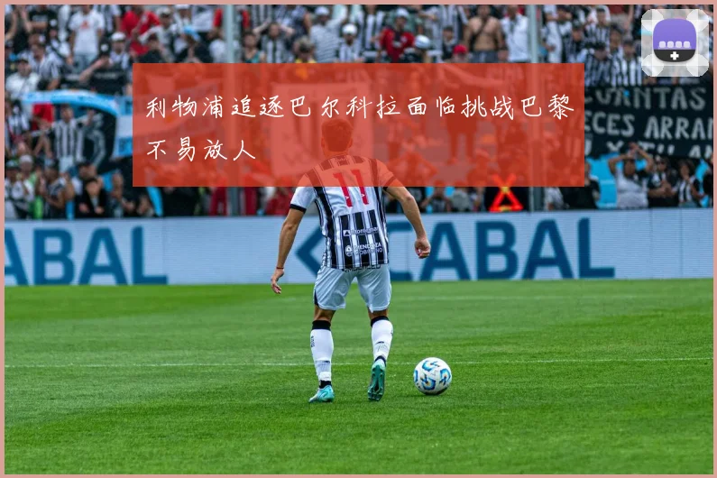 利物浦追逐巴尔科拉面临挑战巴黎不易放人