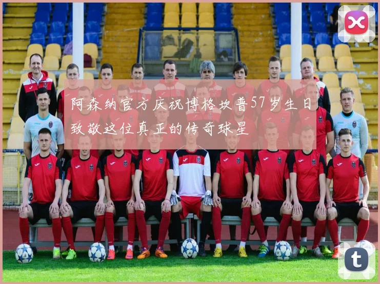阿森纳官方庆祝博格坎普57岁生日致敬这位真正的传奇球星