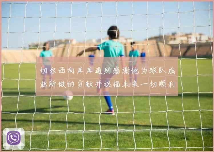 切尔西向库库道别感谢他为球队成就所做的贡献并祝福未来一切顺利