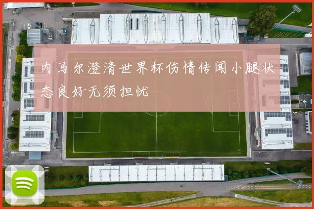 内马尔澄清世界杯伤情传闻小腿状态良好无须担忧