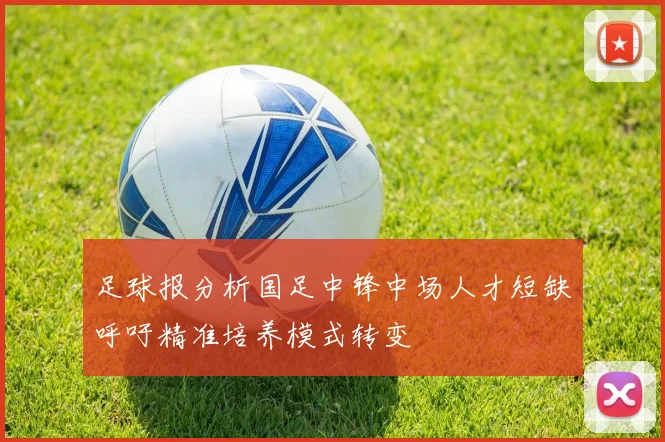 足球报分析国足中锋中场人才短缺呼吁精准培养模式转变