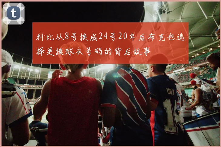 科比从8号换成24号20年后布克也选择更换球衣号码的背后故事