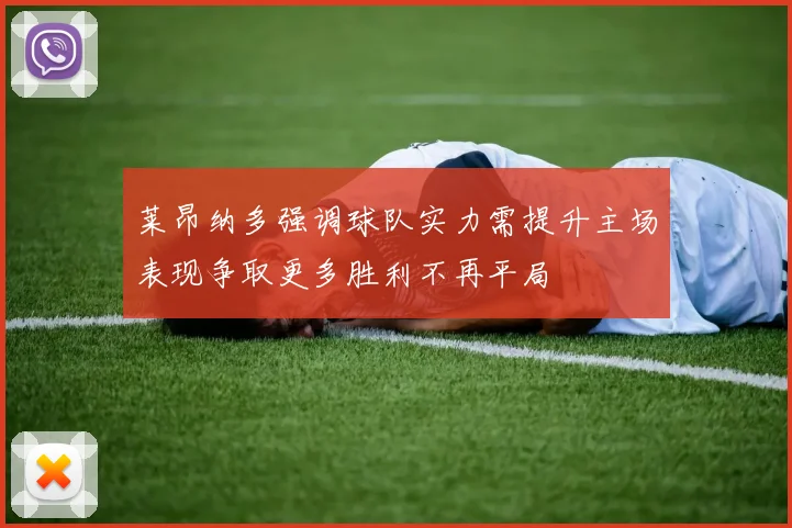 莱昂纳多强调球队实力需提升主场表现争取更多胜利不再平局