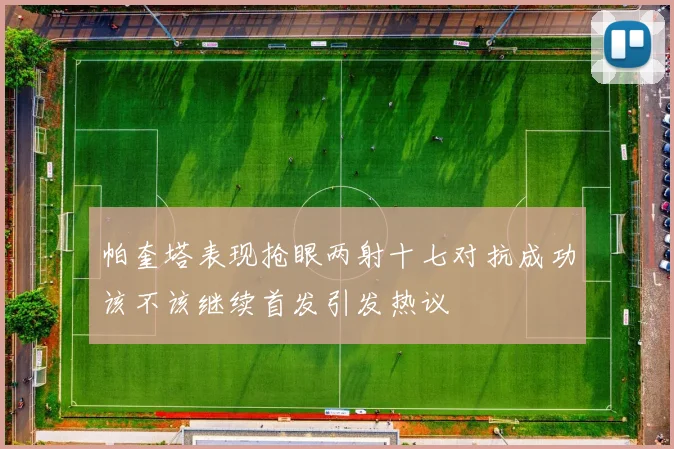 帕奎塔表现抢眼两射十七对抗成功该不该继续首发引发热议