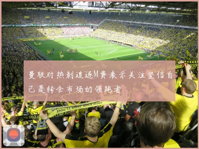 曼联对热刺追逐M费表示关注坚信自己是转会市场的领跑者