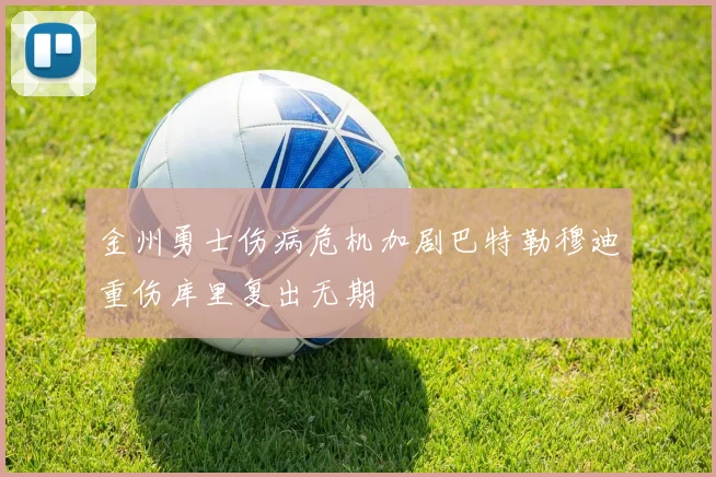 金州勇士伤病危机加剧巴特勒穆迪重伤库里复出无期