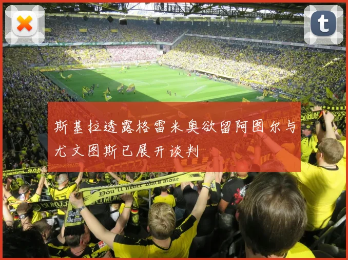 斯基拉透露格雷米奥欲留阿图尔与尤文图斯已展开谈判